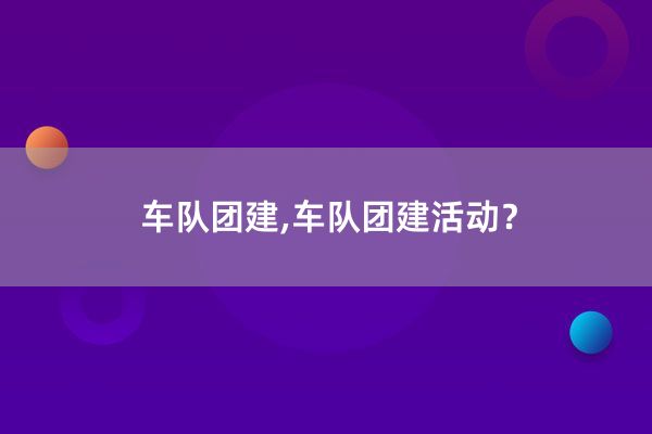 车队团建,车队团建活动？