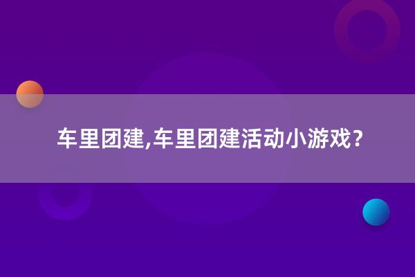 车里团建,车里团建活动小游戏？