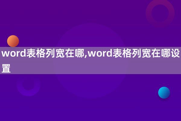 word表格列宽在哪,word表格列宽在哪设置