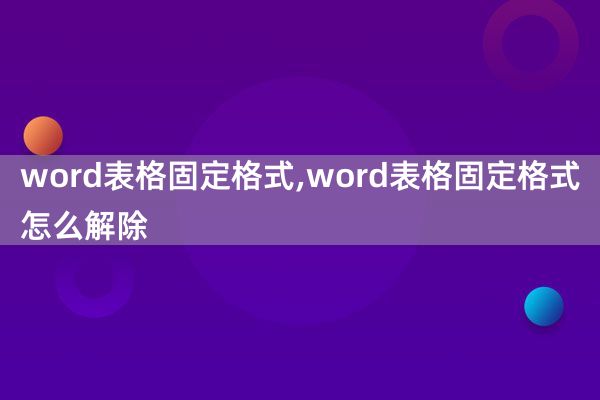 word表格固定格式,word表格固定格式怎么解除