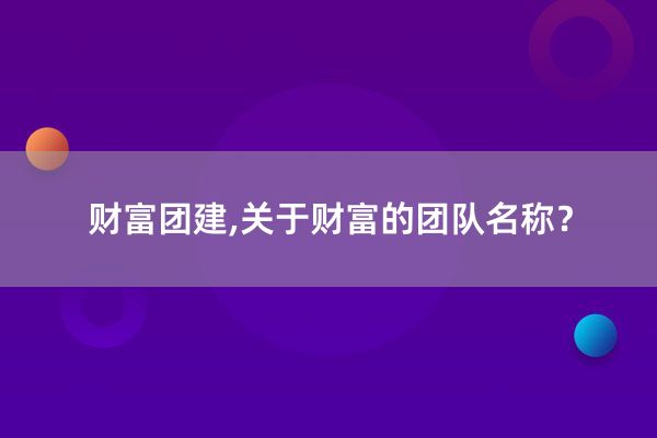 财富团建,关于财富的团队名称？