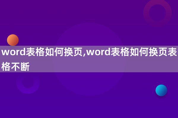 word表格如何换页,word表格如何换页表格不断