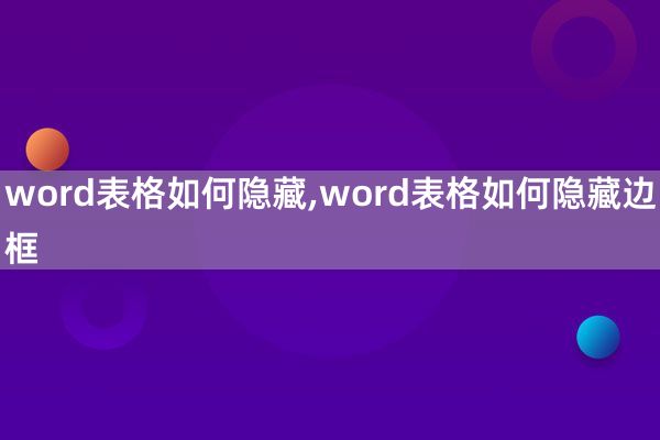 word表格如何隐藏,word表格如何隐藏边框